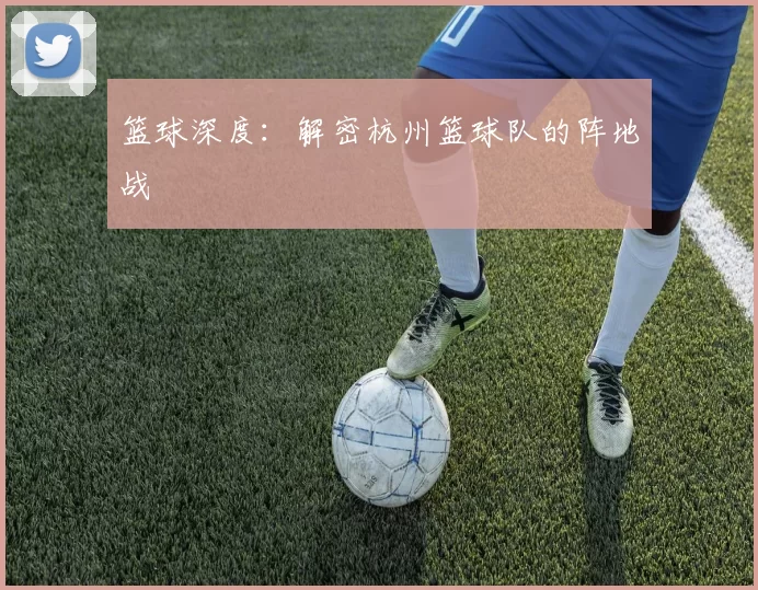 篮球深度：解密杭州篮球队的阵地战
