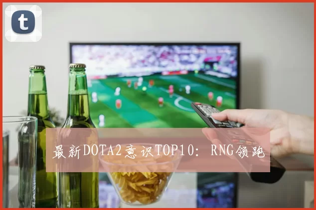 最新DOTA2意识TOP10：RNG领跑