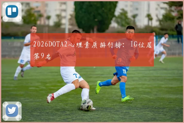 2026DOTA2心理素质排行榜：IG位居第9名