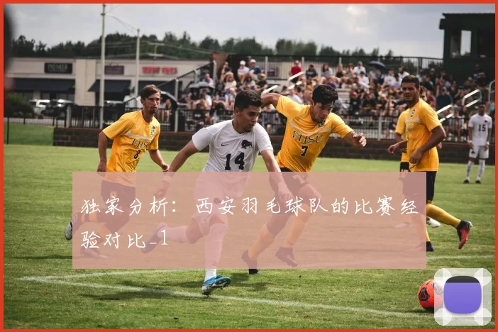 独家分析：西安羽毛球队的比赛经验对比_1