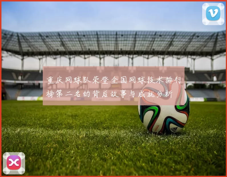 重庆网球队荣登全国网球技术排行榜第二名的背后故事与成就分析