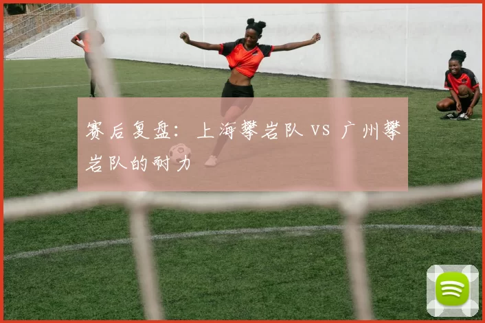 赛后复盘：上海攀岩队 vs 广州攀岩队的耐力