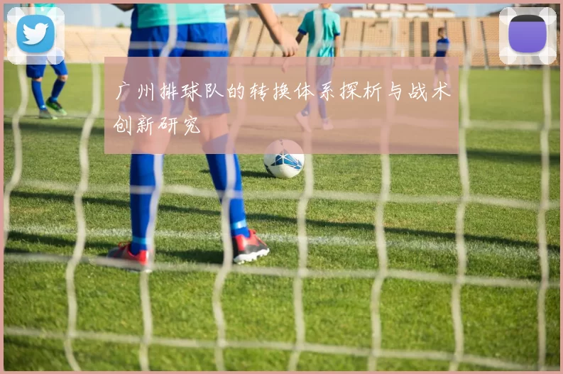广州排球队的转换体系探析与战术创新研究