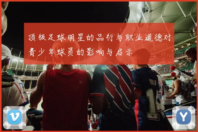 顶级足球明星的品行与职业道德对青少年球员的影响与启示