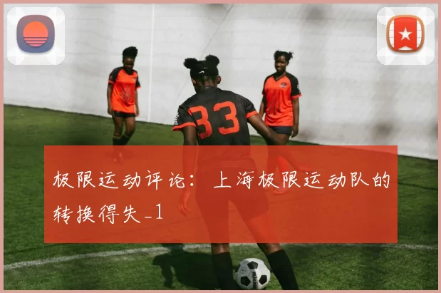 极限运动评论：上海极限运动队的转换得失_1