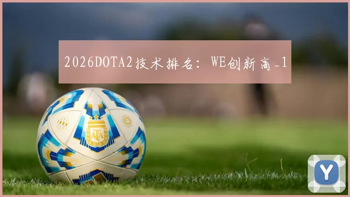 2026DOTA2技术排名：WE创新高_1