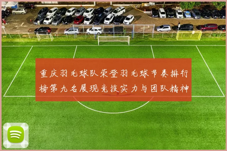 重庆羽毛球队荣登羽毛球节奏排行榜第九名展现竞技实力与团队精神