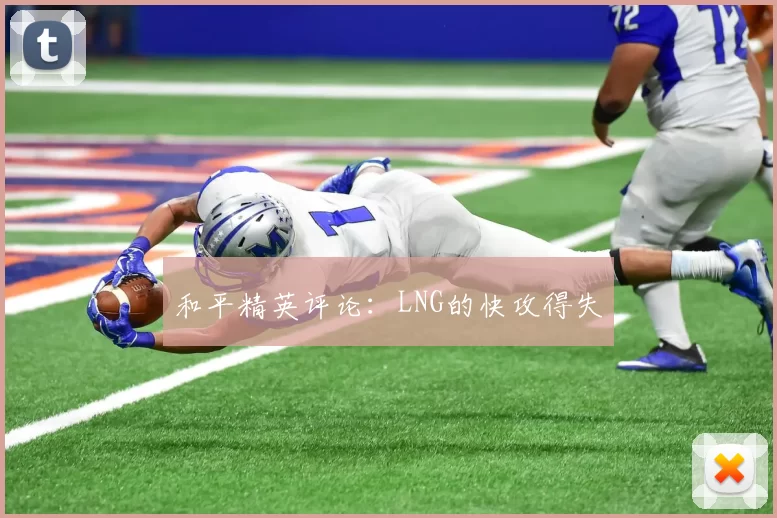 和平精英评论：LNG的快攻得失